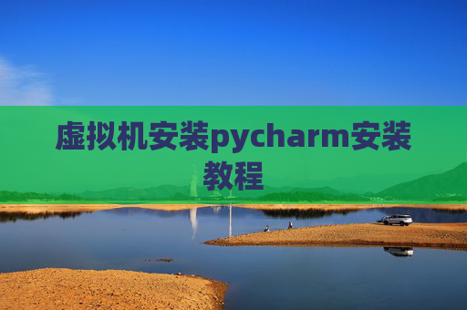 虚拟机安装pycharm安装教程 虚拟机安装pycharm安装教程